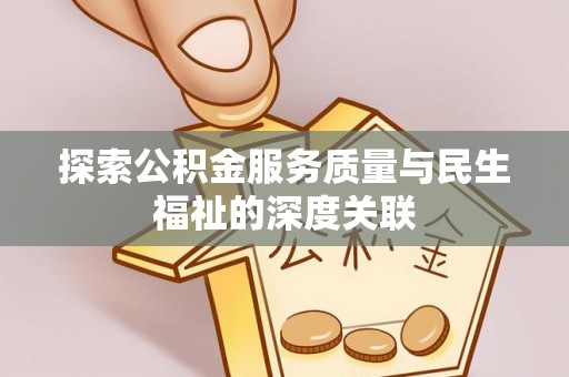 惠农探索公积金服务质量与民生福祉的深度关联