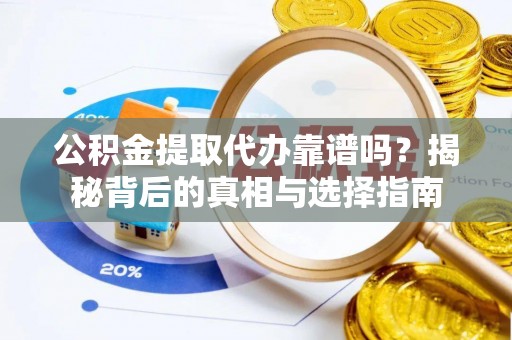 惠农公积金提取代办靠谱吗？揭秘背后的真相与选择指南