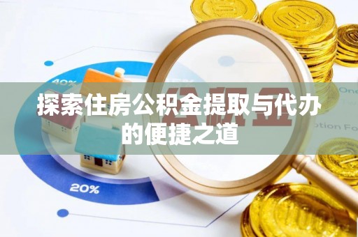 惠农探索住房公积金提取与代办的便捷之道