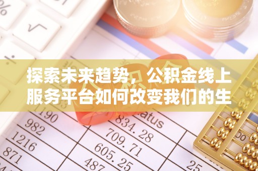 惠农探索未来趋势，公积金线上服务平台如何改变我们的生活
