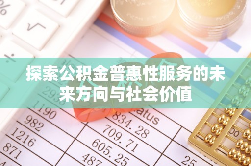 惠农探索公积金普惠性服务的未来方向与社会价值