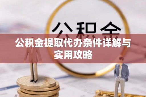 惠农公积金提取代办条件详解与实用攻略