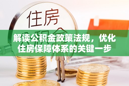 惠农解读公积金政策法规，优化住房保障体系的关键一步