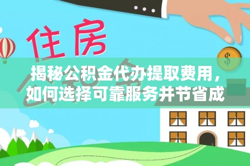 惠农揭秘公积金代办提取费用，如何选择可靠服务并节省成本