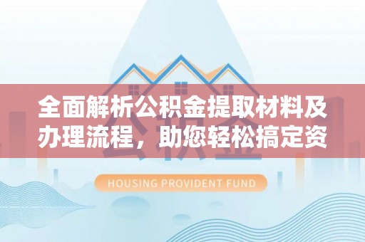 惠农全面解析公积金提取材料及办理流程，助您轻松搞定资金提取