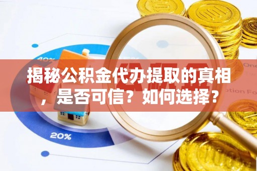 惠农揭秘公积金代办提取的真相，是否可信？如何选择？