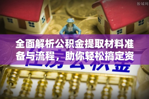 惠农全面解析公积金提取材料准备与流程，助你轻松搞定资金提取