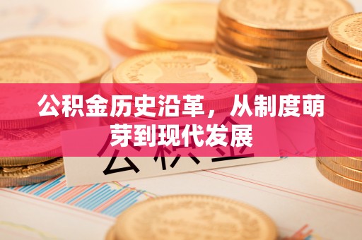 惠农公积金历史沿革，从制度萌芽到现代发展