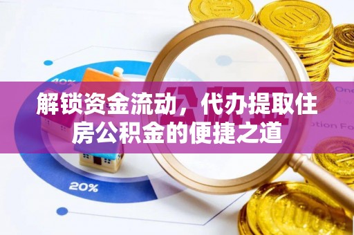 惠农解锁资金流动，代办提取住房公积金的便捷之道
