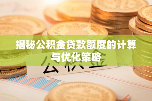 惠农揭秘公积金贷款额度的计算与优化策略