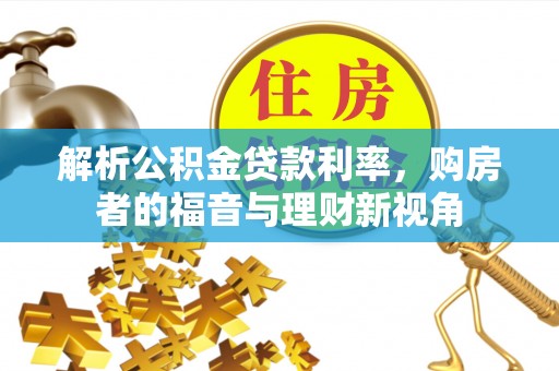 惠农解析公积金贷款利率，购房者的福音与理财新视角