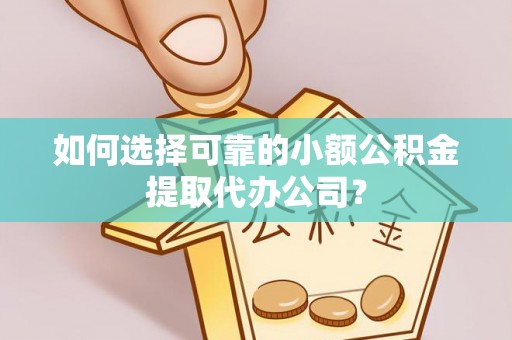 惠农如何选择可靠的小额公积金提取代办公司？