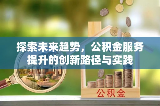 惠农探索未来趋势，公积金服务提升的创新路径与实践