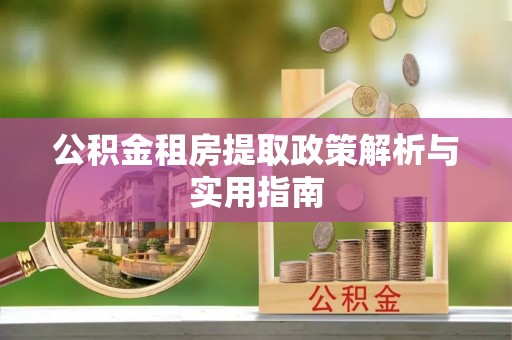 惠农公积金租房提取政策解析与实用指南