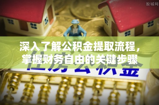 惠农深入了解公积金提取流程，掌握财务自由的关键步骤