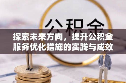 惠农探索未来方向，提升公积金服务优化措施的实践与成效