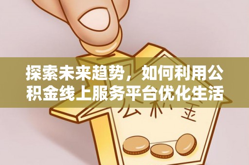 惠农探索未来趋势，如何利用公积金线上服务平台优化生活