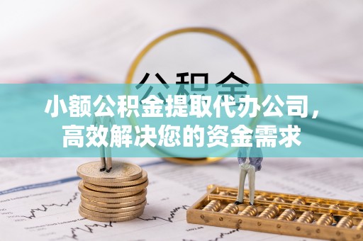 惠农小额公积金提取代办公司，高效解决您的资金需求