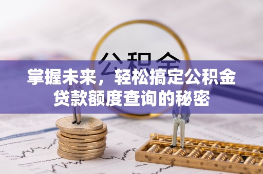 惠农掌握未来，轻松搞定公积金贷款额度查询的秘密