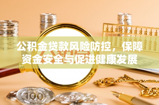 惠农公积金贷款风险防控，保障资金安全与促进健康发展