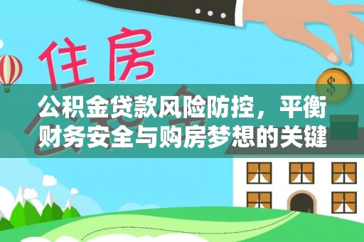 惠农公积金贷款风险防控，平衡财务安全与购房梦想的关键