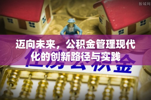 惠农迈向未来，公积金管理现代化的创新路径与实践