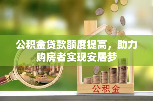 惠农公积金贷款额度提高，助力购房者实现安居梦