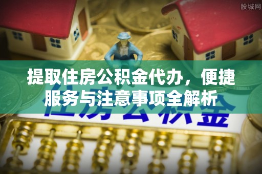 惠农提取住房公积金代办，便捷服务与注意事项全解析