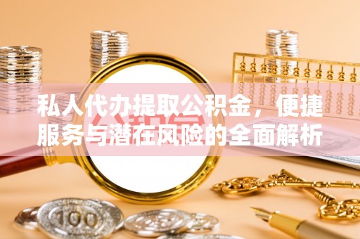 惠农私人代办提取公积金，便捷服务与潜在风险的全面解析