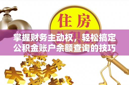 惠农掌握财务主动权，轻松搞定公积金账户余额查询的技巧与方法