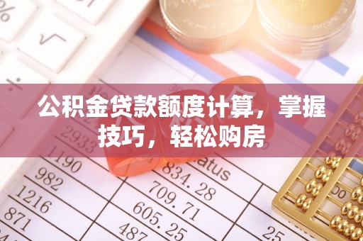 惠农公积金贷款额度计算，掌握技巧，轻松购房