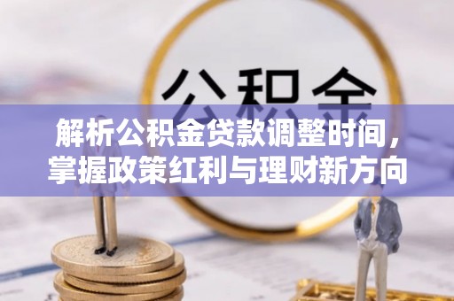 惠农解析公积金贷款调整时间，掌握政策红利与理财新方向