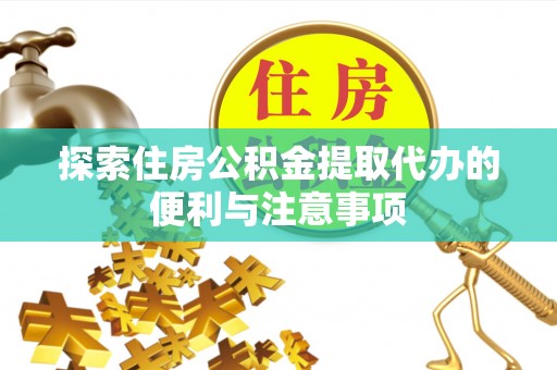 惠农探索住房公积金提取代办的便利与注意事项