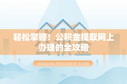 惠农轻松掌握！公积金提取网上办理的全攻略