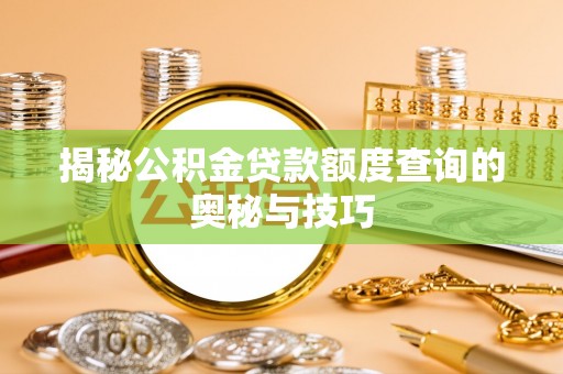 惠农揭秘公积金贷款额度查询的奥秘与技巧