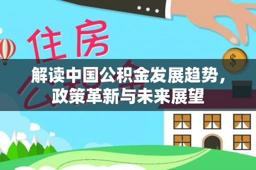 惠农解读中国公积金发展趋势，政策革新与未来展望