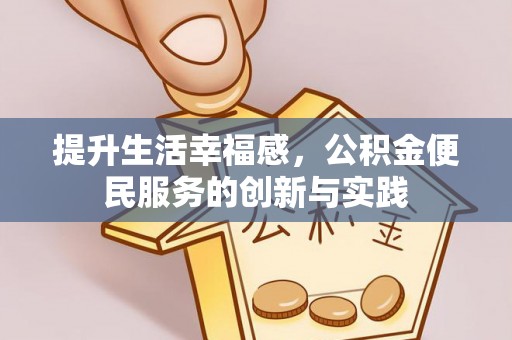 惠农提升生活幸福感，公积金便民服务的创新与实践