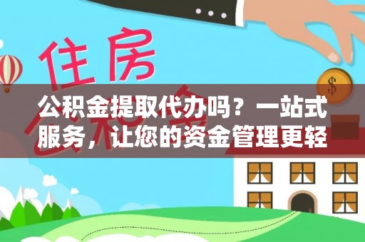 惠农公积金提取代办吗？一站式服务，让您的资金管理更轻松