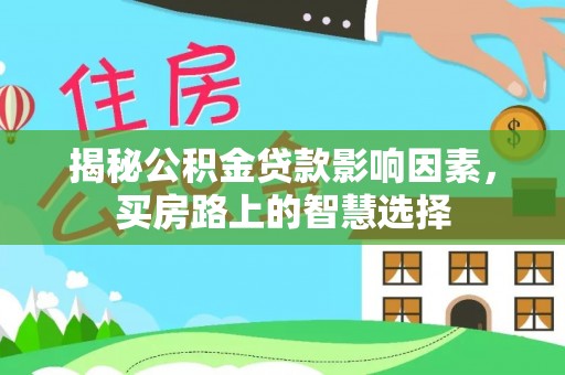 惠农揭秘公积金贷款影响因素，买房路上的智慧选择