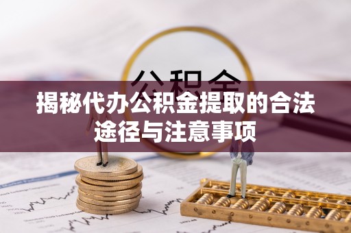 惠农揭秘代办公积金提取的合法途径与注意事项