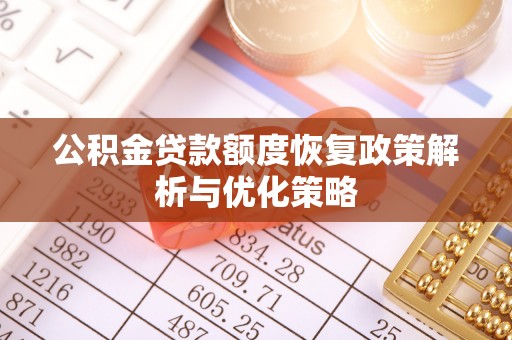 惠农公积金贷款额度恢复政策解析与优化策略