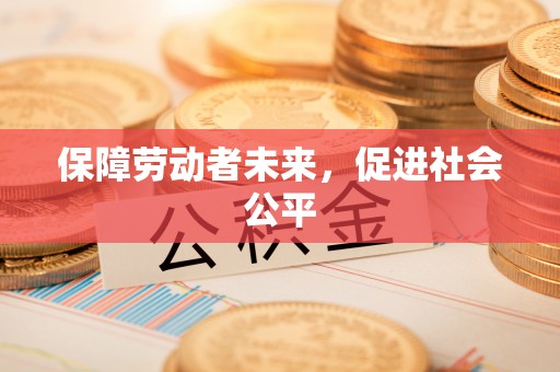 惠农保障劳动者未来，促进社会公平