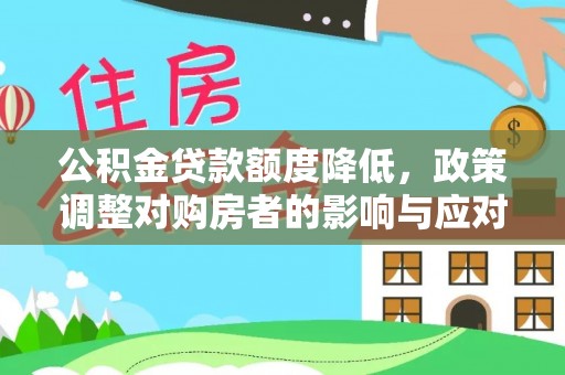 惠农公积金贷款额度降低，政策调整对购房者的影响与应对策略