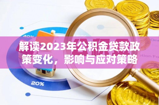 惠农解读2023年公积金贷款政策变化，影响与应对策略