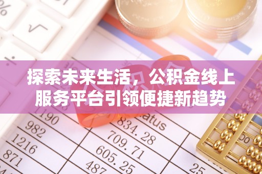 惠农探索未来生活，公积金线上服务平台引领便捷新趋势