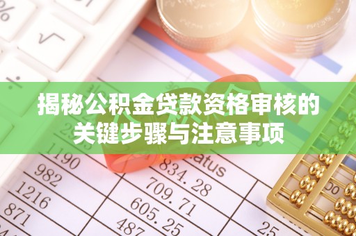 惠农揭秘公积金贷款资格审核的关键步骤与注意事项