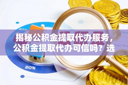 惠农揭秘公积金提取代办服务，公积金提取代办可信吗？选择前你需要知道的真相