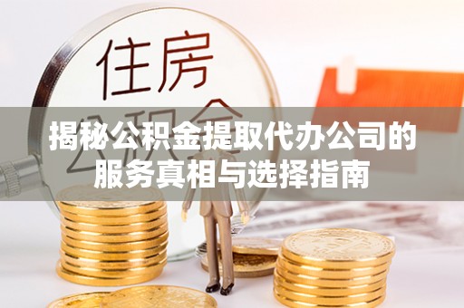 惠农揭秘公积金提取代办公司的服务真相与选择指南