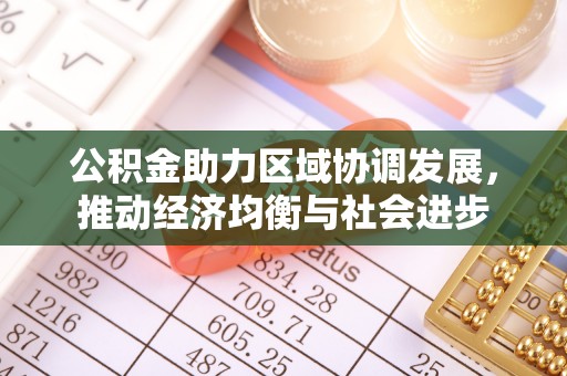 惠农公积金助力区域协调发展，推动经济均衡与社会进步