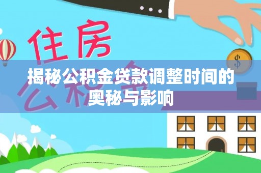 惠农揭秘公积金贷款调整时间的奥秘与影响